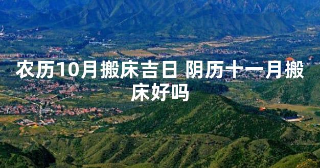 农历10月搬床吉日 阴历十一月搬床好吗